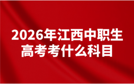 2026年江西中職生高考考什么科目